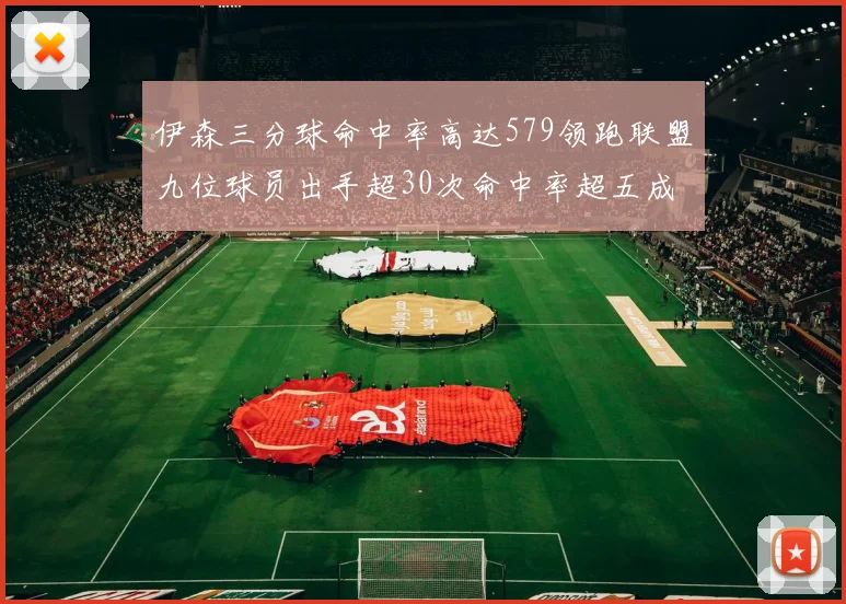伊森三分球命中率高达579领跑联盟九位球员出手超30次命中率超五成