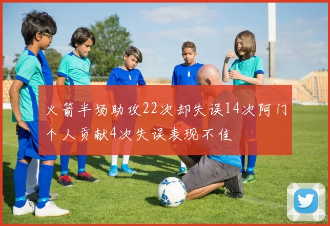 火箭半场助攻22次却失误14次阿门个人贡献4次失误表现不佳