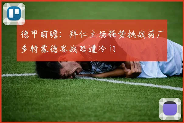 德甲前瞻：拜仁主场强势挑战药厂多特蒙德客战恐遭冷门