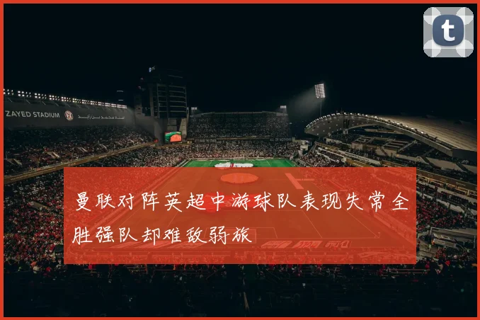 曼联对阵英超中游球队表现失常全胜强队却难敌弱旅