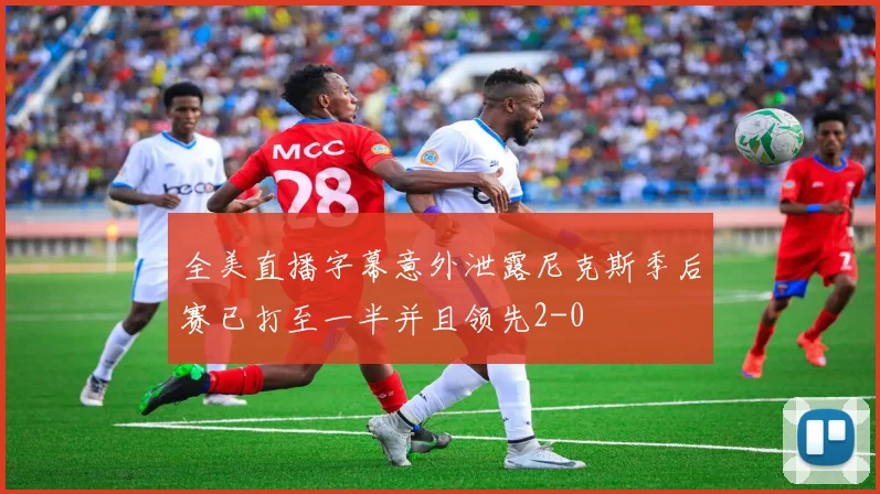 全美直播字幕意外泄露尼克斯季后赛已打至一半并且领先2-0
