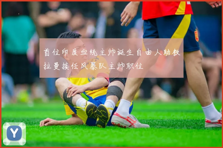 首位印度血统主帅诞生自由人助教拉曼接任风暴队主帅职位