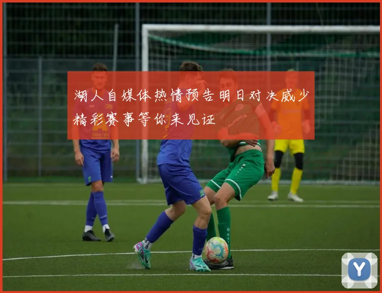 湖人自媒体热情预告明日对决威少精彩赛事等你来见证