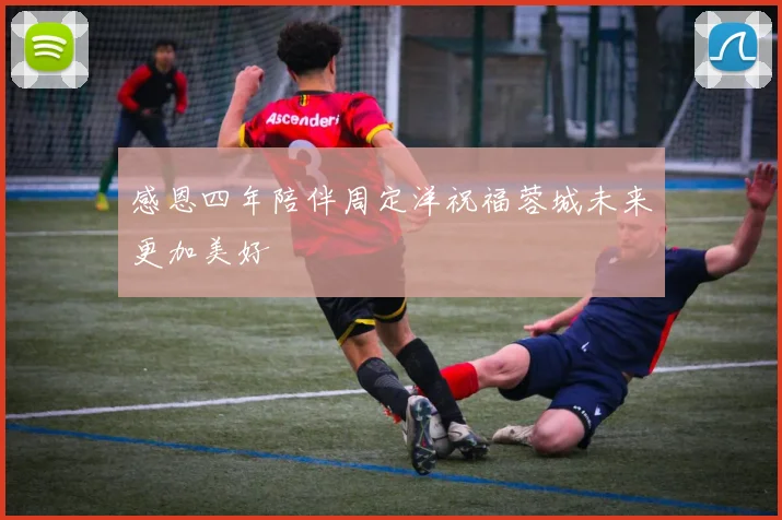 感恩四年陪伴周定洋祝福蓉城未来更加美好
