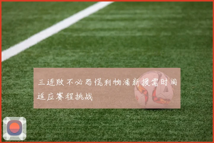三连败不必恐慌利物浦新援需时间适应赛程挑战