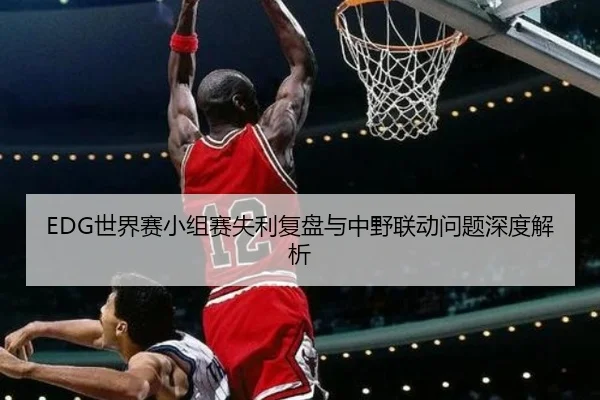 EDG世界赛小组赛失利复盘与中野联动问题深度解析（KYgaming）